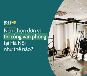 Nên chọn đơn vị thi công văn phòng tại Hà Nội như nào