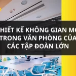 Khám phá thiết kế không gian mở trong văn phòng của các tập đoàn hàng đầu trên thế giới