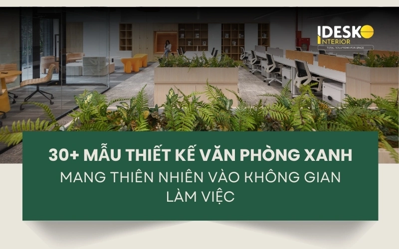 30+ mẫu thiết kế văn phòng xanh đẹp, ấn tượng và thân thiện với môi trường