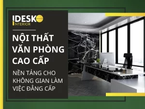 Nội thât văn phòng cao cấp - Nền tảng cho không gian làm việc đẳng cấp
