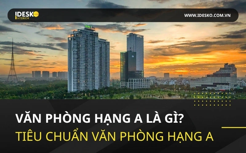 Tìm hiểu về văn phòng hạng A -Tiêu chuẩn văn phòng hạng A