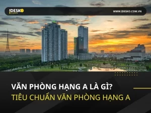Văn phòng hạng A là gì? Tiêu chuẩn văn phòng hạng A