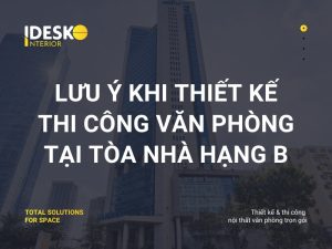 Lưu ý khi thiết kế thi công văn phòng tại tòa nhà hạng B