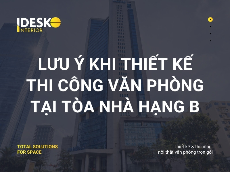 Lưu ý khi thiết kế thi công văn phòng tại tòa nhà hạng B