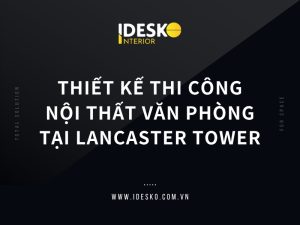 Thiết kế thi công nội thất văn phòng tại tòa nhà Lancaster Tower